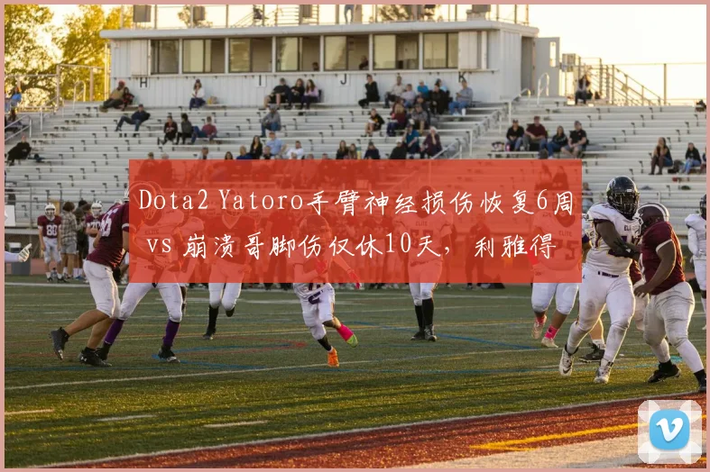 Dota2 Yatoro手臂神经损伤恢复6周 vs 崩溃哥脚伤仅休10天,利雅得大师赛出场率大不同