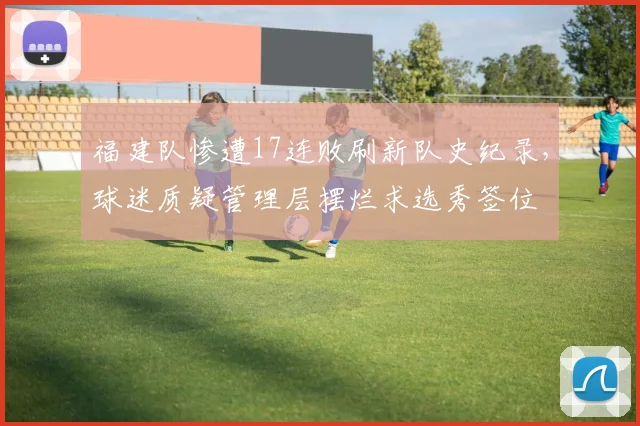 福建队惨遭17连败刷新队史纪录,球迷质疑管理层摆烂求选秀签位