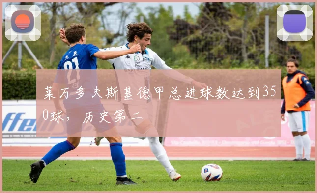 莱万多夫斯基德甲总进球数达到350球,历史第二